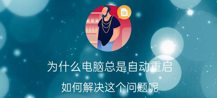 为什么电脑总是自动重启 如何解决这个问题呢